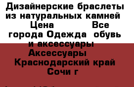 Дизайнерские браслеты из натуральных камней . › Цена ­ 1 000 - Все города Одежда, обувь и аксессуары » Аксессуары   . Краснодарский край,Сочи г.